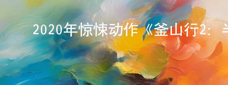 陈熙媛的动漫综艺大全,2020年惊悚动作《釜山行2:半岛》HD韩语中字迅雷下载_电影天堂